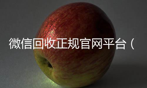 微信回收正规官高价收购微信号网平台（高价微信回收平台）